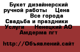 Букет дизайнерский ручной работы. › Цена ­ 5 000 - Все города Свадьба и праздники » Услуги   . Ненецкий АО,Амдерма пгт